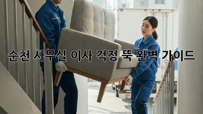 순천 사무실 이사, 걱정 뚝! 완벽 가이드