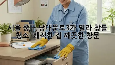서울 중구 남대문로3가 빌라 창틀 청소 : 쾌적한 집, 깨끗한 창문!