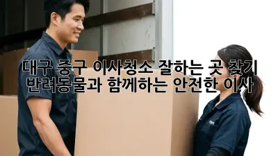 대구 중구 이사청소 잘하는 곳 찾기: 반려동물과 함께하는 안전한 이사