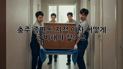 충주 종민동 지점 이사, 어떻게 준비해야 할까요?