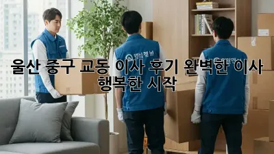 울산 중구 교동 이사 후기: 완벽한 이사, 행복한 시작! ✨