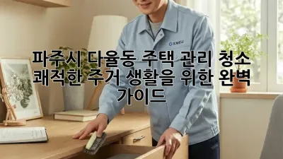 파주시 다율동 주택 관리 청소: 쾌적한 주거 생활을 위한 완벽 가이드